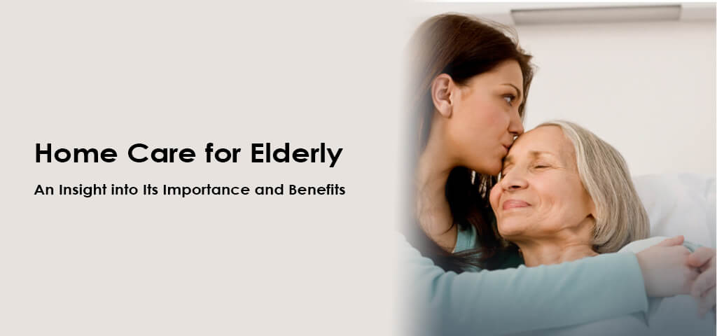 Home Care for Elderly – An Insight into Its Importance and Benefits